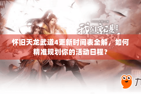 怀旧天龙武道4更新时间表全解,如何精准规划你的活动日程? 怀旧天龙武道4更新时间表全解,如何精准规划你的活动日程?