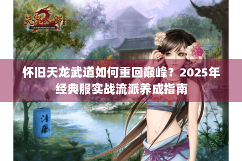 怀旧天龙武道如何重回巅峰？2025年经典服实战流派养成指南