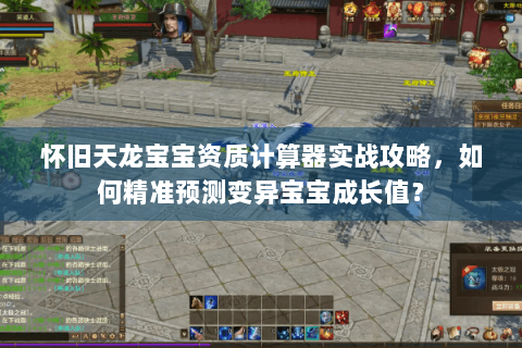 怀旧天龙宝宝资质计算器实战攻略,如何精准预测变异宝宝成长值? 怀旧天龙宝宝资质计算器实战攻略,如何精准预测变异宝宝成长值?