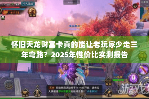 怀旧天龙财富卡真的能让老玩家少走三年弯路?2025年性价比实测报告 怀旧天龙财富卡真的能让老玩家少走三年弯路?2025年性价比实测报告