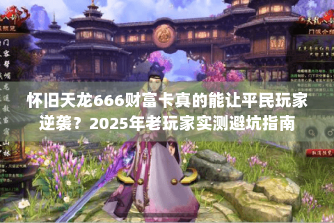 怀旧天龙666财富卡真的能让平民玩家逆袭?2025年老玩家实测避坑指南 怀旧天龙666财富卡真的能让平民玩家逆袭?2025年老玩家实测避坑指南