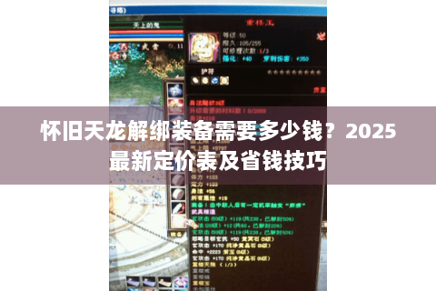 怀旧天龙解绑装备需要多少钱?2025最新定价表及省钱技巧 怀旧天龙解绑装备需要多少钱?2025最新定价表及省钱技巧