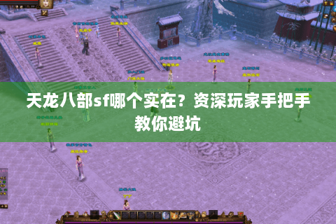 天龙八部sf哪个实在？资深玩家手把手教你避坑