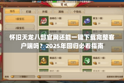 怀旧天龙八部官网还能一键下载完整客户端吗?2025年回归必看指南 怀旧天龙八部官网还能一键下载完整客户端吗?2025年回归必看指南
