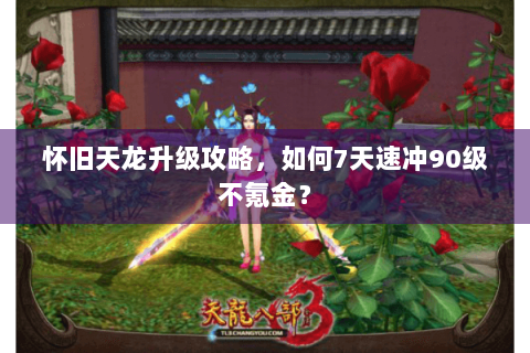 怀旧天龙升级攻略，如何7天速冲90级不氪金？
