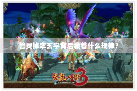 兽灵掉率玄学背后藏着什么规律？