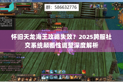 怀旧天龙海王攻略失效？2025跨服社交系统颠覆性调整深度解析