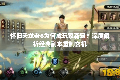 怀旧天龙老6为何成玩家新宠？深度解析经典副本重制玄机