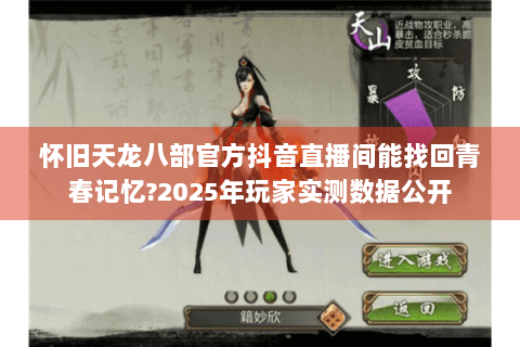 怀旧天龙八部官方抖音直播间能找回青春记忆?2025年玩家实测数据公开