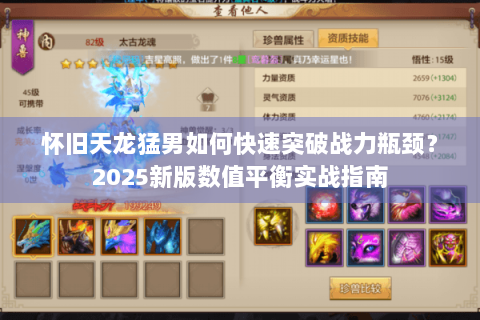 怀旧天龙猛男如何快速突破战力瓶颈?2025新版数值平衡实战指南 怀旧天龙猛男如何快速突破战力瓶颈?2025新版数值平衡实战指南