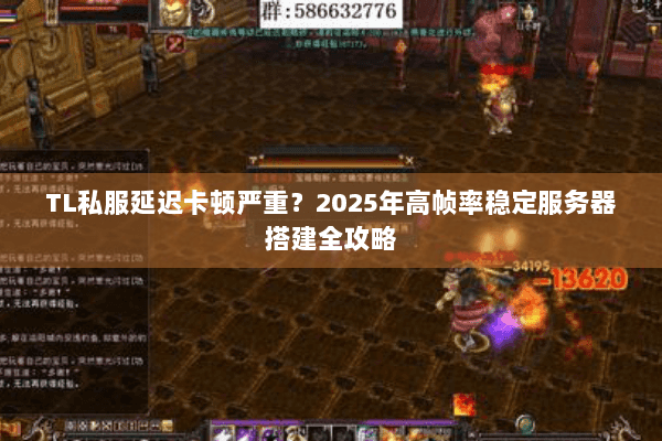 TL私服延迟卡顿严重?2025年高帧率稳定服务器搭建全攻略 TL私服延迟卡顿严重?2025年高帧率稳定服务器搭建全攻略