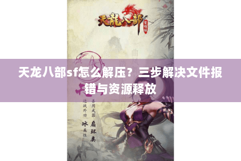 天龙八部sf怎么解压？三步解决文件报错与资源释放