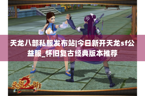 天龙八部私服发布站|今日新开天龙sf公益服_怀旧复古经典版本推荐