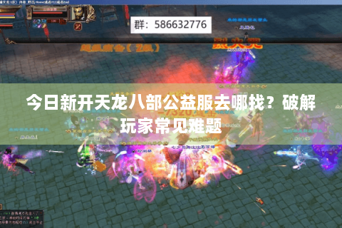 今日新开天龙八部公益服去哪找?破解玩家常见难题 今日新开天龙八部公益服去哪找?破解玩家常见难题