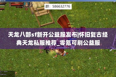 天龙八部sf新开公益服发布|怀旧复古经典天龙私服推荐_零氪可刷公益服