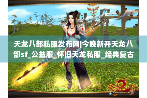 天龙八部私服发布网|今晚新开天龙八部sf_公益服_怀旧天龙私服_经典复古微变sf推荐 天龙八部私服发布网|今晚新开天龙八部sf_公益服_怀旧天龙私服_经典复古微变sf推荐