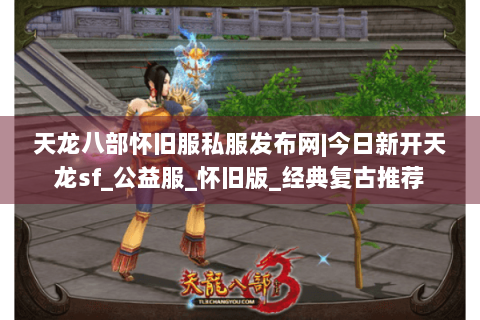 天龙八部怀旧服私服发布网|今日新开天龙sf_公益服_怀旧版_经典复古推荐