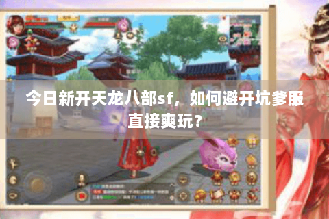 今日新开天龙八部sf，如何避开坑爹服直接爽玩？