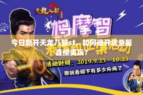 今日新开天龙八部sf,如何避开坑爹服直接爽玩? 今日新开天龙八部sf,如何避开坑爹服直接爽玩?