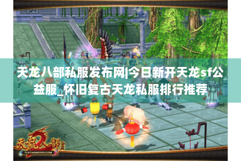天龙八部私服发布网|今日新开天龙sf公益服_怀旧复古天龙私服排行推荐