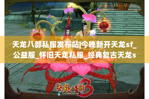 天龙八部私服发布站|今晚新开天龙sf_公益服_怀旧天龙私服_经典复古天龙sf大全推荐