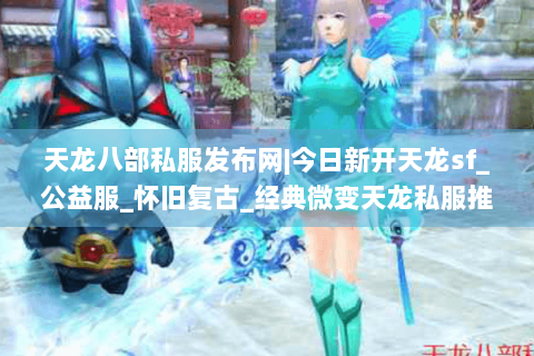 天龙八部私服发布网|今日新开天龙sf_公益服_怀旧复古_经典微变天龙私服推荐