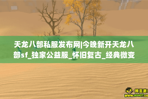 天龙八部私服发布网|今晚新开天龙八部sf_独家公益服_怀旧复古_经典微变sf推荐 天龙八部私服发布网|今晚新开天龙八部sf_独家公益服_怀旧复古_经典微变sf推荐