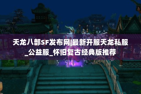 天龙八部SF发布网|最新开服天龙私服_公益服_怀旧复古经典版推荐