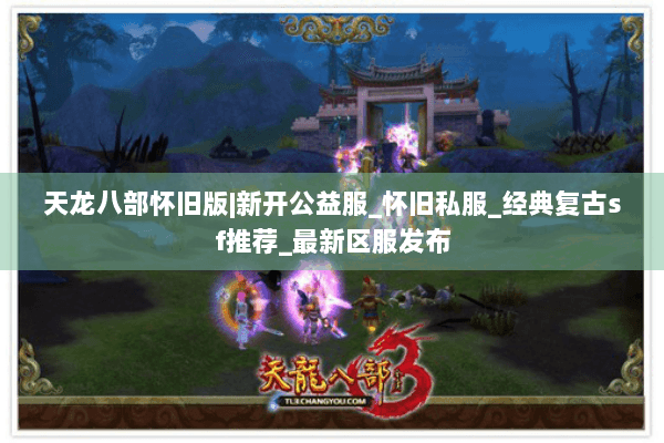 天龙八部怀旧版|新开公益服_怀旧私服_经典复古sf推荐_最新区服发布