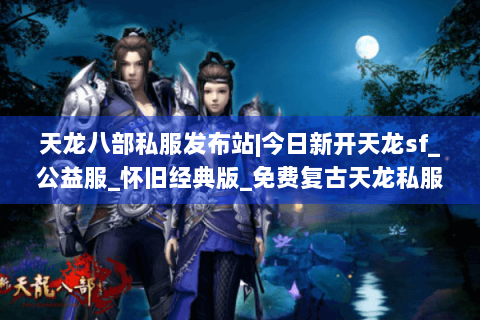 天龙八部私服发布站|今日新开天龙sf_公益服_怀旧经典版_免费复古天龙私服推荐