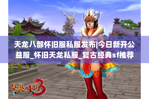 天龙八部怀旧服私服发布|今日新开公益服_怀旧天龙私服_复古经典sf推荐