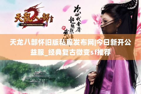天龙八部怀旧版私服发布网|今日新开公益服_经典复古微变sf推荐