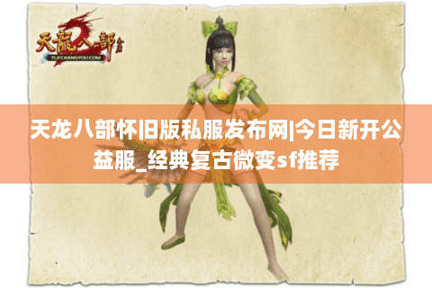 天龙八部怀旧版私服发布网|今日新开公益服_经典复古微变sf推荐