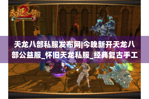 天龙八部私服发布网|今晚新开天龙八部公益服_怀旧天龙私服_经典复古手工sf推荐