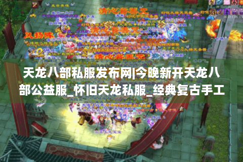 天龙八部私服发布网|今晚新开天龙八部公益服_怀旧天龙私服_经典复古手工sf推荐