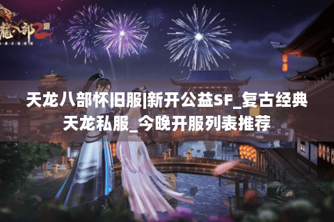 天龙八部怀旧服|新开公益SF_复古经典天龙私服_今晚开服列表推荐