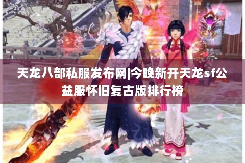 天龙八部私服发布网|今晚新开天龙sf公益服怀旧复古版排行榜 天龙八部私服发布网|今晚新开天龙sf公益服怀旧复古版排行榜