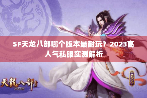 SF天龙八部哪个版本最耐玩?2023高人气私服实测解析 SF天龙八部哪个版本最耐玩?2023高人气私服实测解析