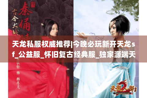 天龙私服权威推荐|今晚必玩新开天龙sf_公益服_怀旧复古经典服_独家源端天龙私服发布