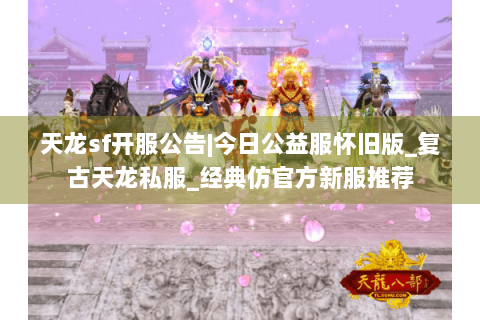 天龙sf开服公告|今日公益服怀旧版_复古天龙私服_经典仿官方新服推荐 天龙sf开服公告|今日公益服怀旧版_复古天龙私服_经典仿官方新服推荐