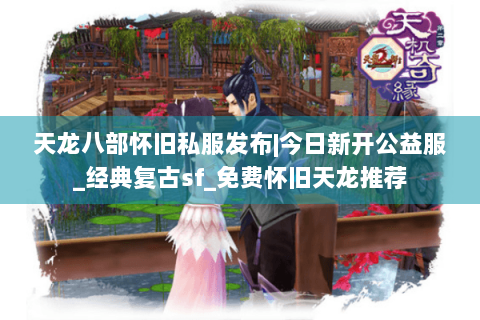 天龙八部怀旧私服发布|今日新开公益服_经典复古sf_免费怀旧天龙推荐