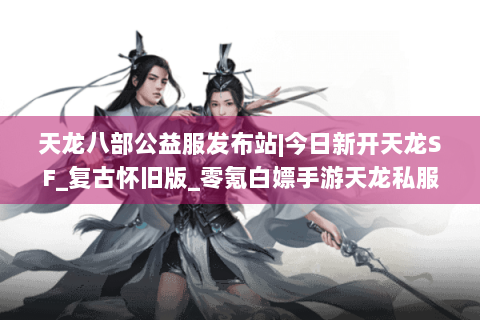 天龙八部公益服发布站|今日新开天龙SF_复古怀旧版_零氪白嫖手游天龙私服推荐 天龙八部公益服发布站|今日新开天龙SF_复古怀旧版_零氪白嫖手游天龙私服推荐