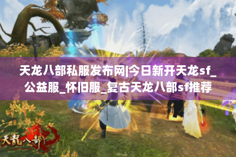 天龙八部私服发布网|今日新开天龙sf_公益服_怀旧服_复古天龙八部sf推荐