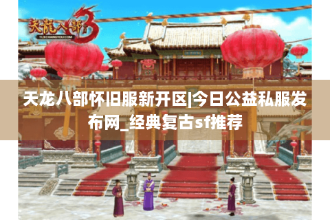 天龙八部怀旧服新开区|今日公益私服发布网_经典复古sf推荐 天龙八部怀旧服新开区|今日公益私服发布网_经典复古sf推荐