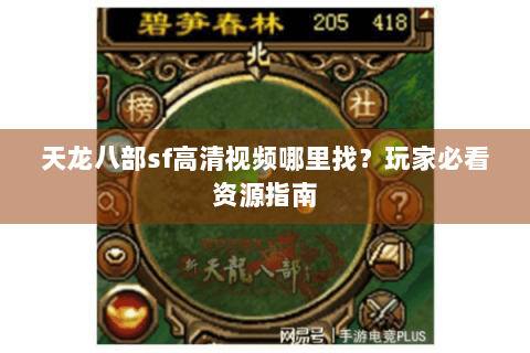 天龙八部sf高清视频哪里找?玩家必看资源指南 天龙八部sf高清视频哪里找?玩家必看资源指南