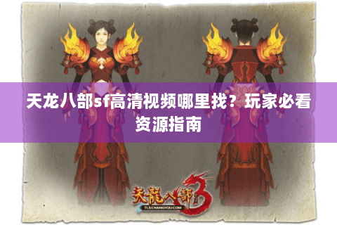 天龙八部sf高清视频哪里找?玩家必看资源指南 天龙八部sf高清视频哪里找?玩家必看资源指南
