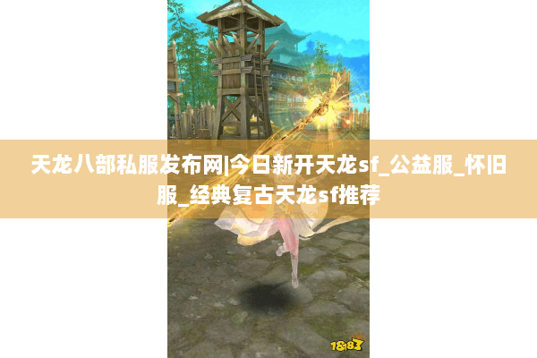 天龙八部私服发布网|今日新开天龙sf_公益服_怀旧服_经典复古天龙sf推荐