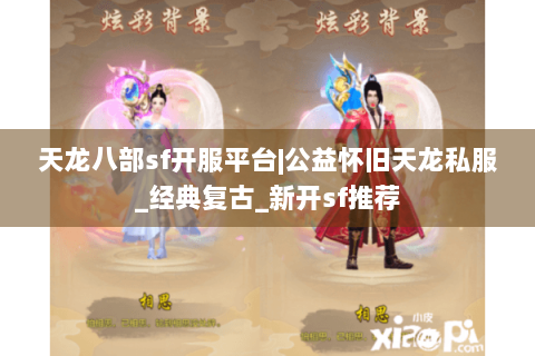天龙八部sf开服平台|公益怀旧天龙私服_经典复古_新开sf推荐