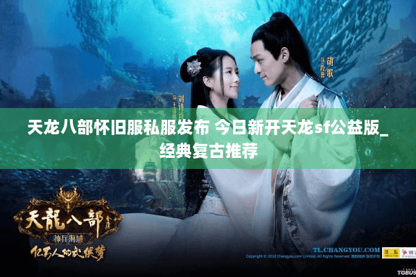 天龙八部怀旧服私服发布 今日新开天龙sf公益版_经典复古推荐