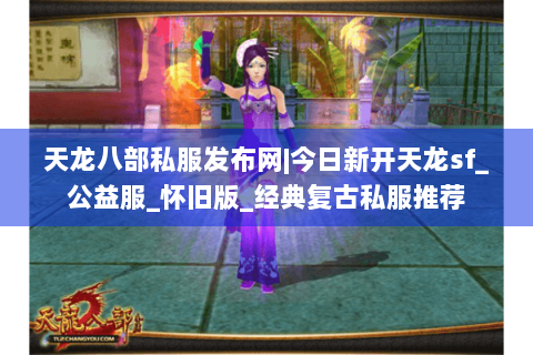 天龙八部私服发布网|今日新开天龙sf_公益服_怀旧版_经典复古私服推荐